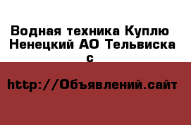 Водная техника Куплю. Ненецкий АО,Тельвиска с.